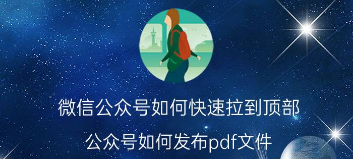 微信公众号如何快速拉到顶部 公众号如何发布pdf文件？